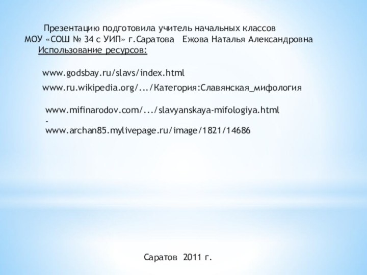 www.godsbay.ru/slavs/index.htmlwww.mifinarodov.com/.../slavyanskaya-mifologiya.html - www.archan85.mylivepage.ru/image/1821/14686 www.ru.wikipedia.org/.../Категория:Славянская_мифология      Презентацию подготовила учитель