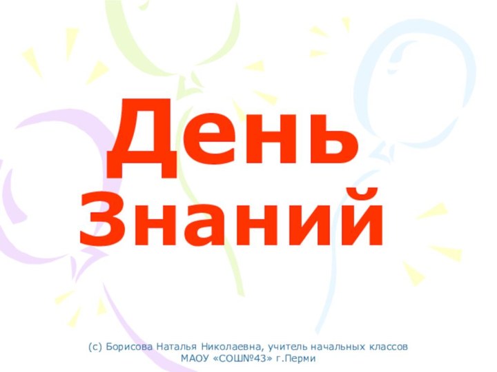 День Знаний(с) Борисова Наталья Николаевна, учитель начальных классовМАОУ «СОШ№43» г.Перми