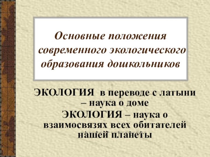 Основные положения современного экологического образования дошкольниковЭКОЛОГИЯ в переводе с латыни – наука