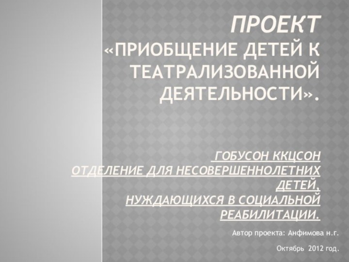 Проект «Приобщение детей к театрализованной деятельности».    ГОБУСОН ККЦСОН Отделение