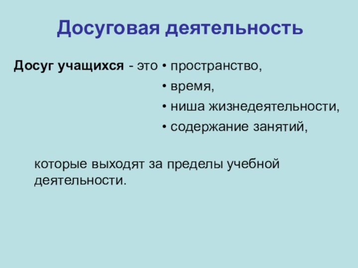 Досуговая деятельностьДосуг учащихся - это пространство, время, ниша жизнедеятельности, содержание занятий,которые выходят за пределы учебной деятельности.