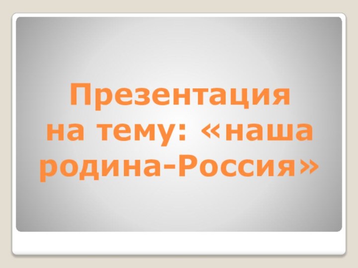 Презентация на тему: «наша родина-Россия»