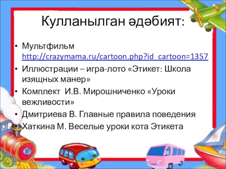 Кулланылган әдәбият:Мультфильм http://crazymama.ru/cartoon.php?id_cartoon=1357Иллюстрации – игра-лото «Этикет: Школа изящных манер»Комплект И.В. Мирошниченко «Уроки