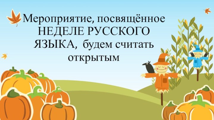 Мероприятие, посвящённое  НЕДЕЛЕ РУССКОГО ЯЗЫКА, будем считать открытым