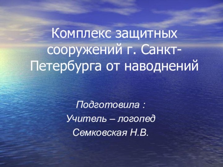 Комплекс защитных сооружений г. Санкт-Петербурга от наводненийПодготовила :Учитель – логопедСемковская Н.В.