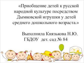 Презентация Приобщение детей к русской народной культуре посредством дымковской игрушки у детей среднего дошкольного возраста. презентация к уроку по окружающему миру (средняя группа)