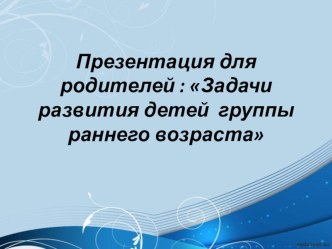 конспект родительского собрания Задачи развития детей группы раннего возраста презентация к уроку (младшая группа)