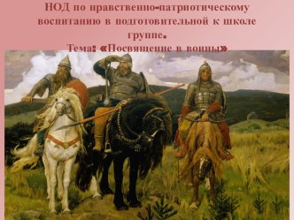 НОД по нравственно-патриотическому воспитанию в подготовительной к школе группе. Тема: Посвящение в воины. план-конспект занятия по окружающему миру (подготовительная группа)