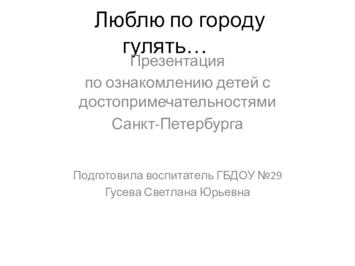 Люблю по городу гулять…Презентация по ознакомлению детей с достопримечательностями