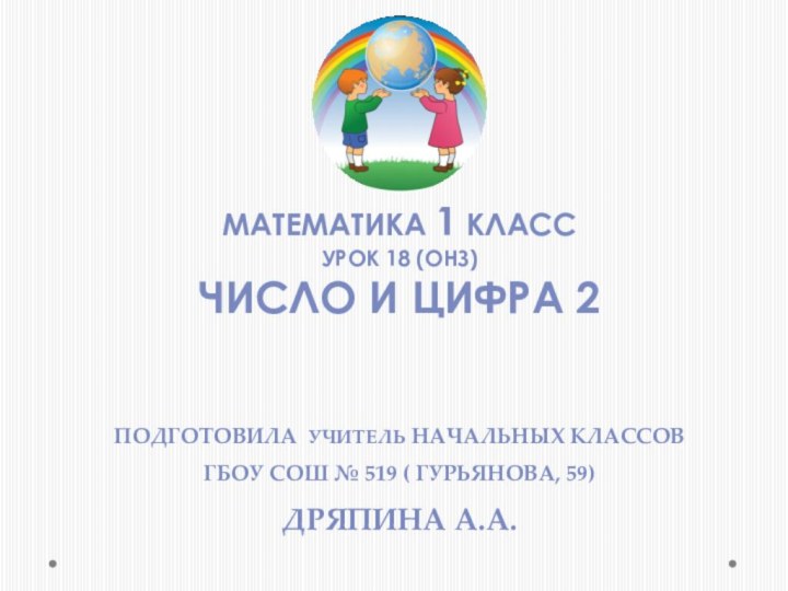 Математика 1 класс  Урок 18 (ОНЗ)Число и цифра 2Подготовила учитель начальных