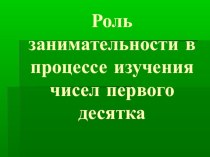 Роль занимательности в процессе изучения чисел первого десятка презентация по математике по теме