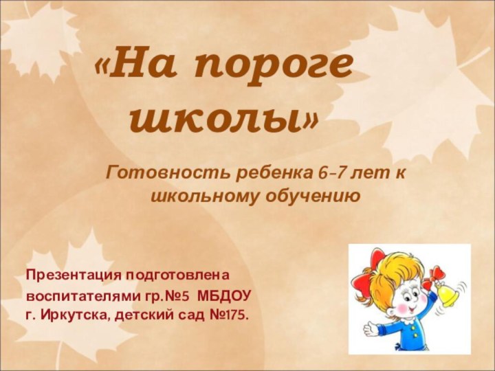 «На пороге школы»Готовность ребенка 6-7 лет к школьному обучениюПрезентация подготовленавоспитателями гр.№5 МБДОУ