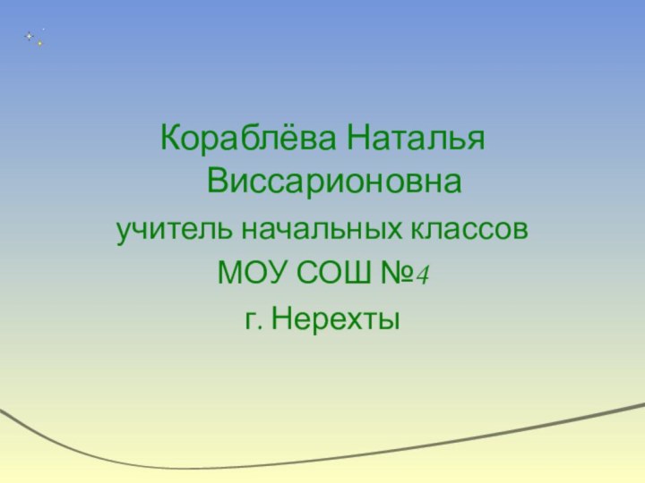 Кораблёва Наталья Виссарионовнаучитель начальных классов МОУ СОШ №4г. Нерехты