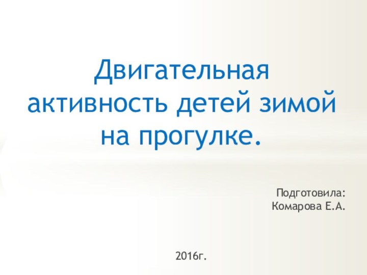 Двигательная активность детей зимой на прогулке.Подготовила:  Комарова Е.А.2016г.