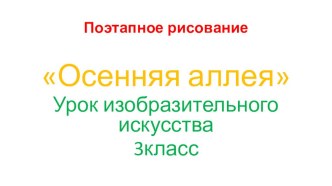 Поэтапное рисование Осенняя аллея презентация к уроку по изобразительному искусству (изо, 3 класс)