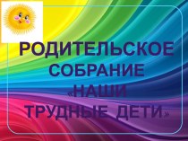 Проблемы воспитания трудного ребенка консультация (4 класс) по теме