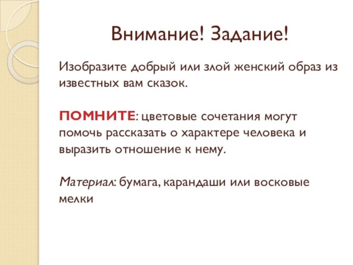 Внимание! Задание!Изобразите добрый или злой женский образ из известных вам сказок. ПОМНИТЕ: