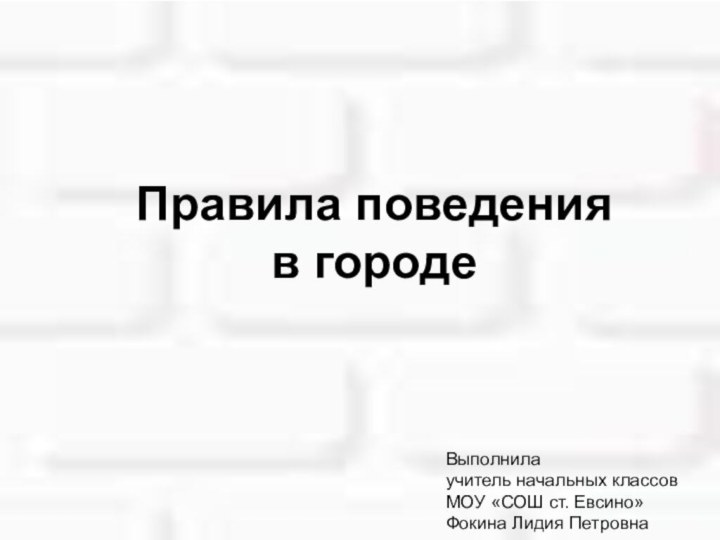 Правила поведения в городеВыполнилаучитель начальных классовМОУ «СОШ ст. Евсино»Фокина Лидия Петровна