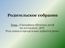 Специфика обучения детей на логопункте ДОУ. Роль семьи в преодолении дефектов речи консультация (старшая группа)