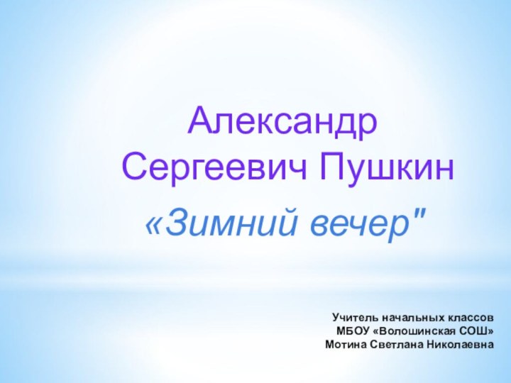 Учитель начальных классов  МБОУ «Волошинская СОШ» Мотина Светлана НиколаевнаАлександр Сергеевич Пушкин «Зимний вечер