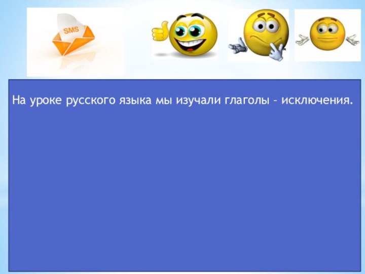 На уроке русского языка мы изучали глаголы – исключения.