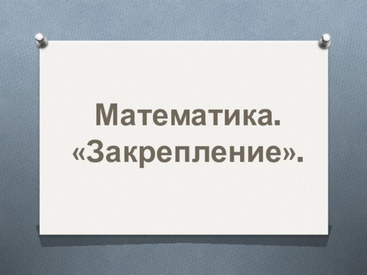 Математика.«Закрепление».