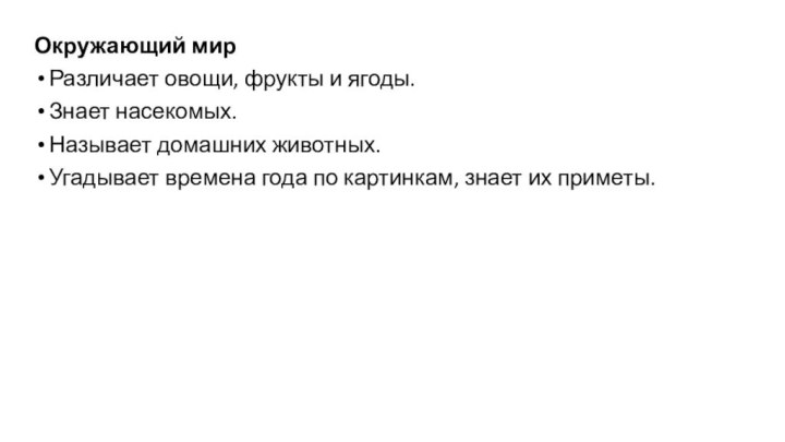 Окружающий мирРазличает овощи, фрукты и ягоды.Знает насекомых.Называет домашних животных.Угадывает времена года по картинкам, знает их приметы.