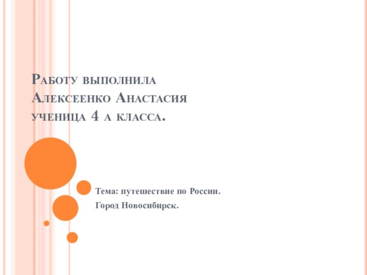 Работу выполнила Алексеенко Анастасия ученица 4 а класса. Тема: путешествие по России.Город Новосибирск.