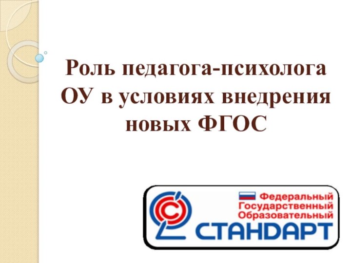 Роль педагога-психолога ОУ в условиях внедрения новых ФГОС