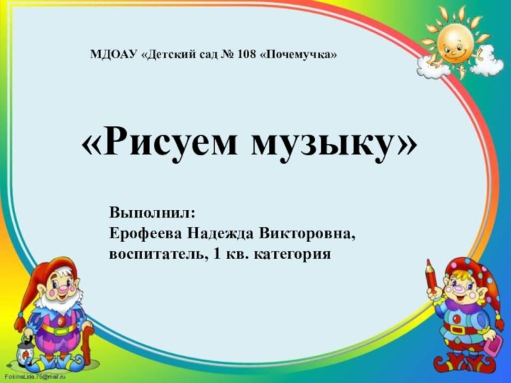 МДОАУ «Детский сад № 108 «Почемучка»«Рисуем музыку»Выполнил:Ерофеева Надежда Викторовна, воспитатель, 1 кв. категория