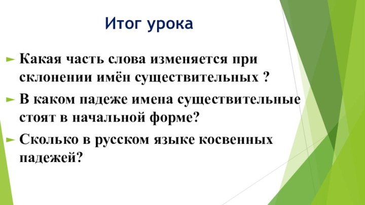 Итог урокаКакая часть слова изменяется при склонении имён существительных ?В каком падеже