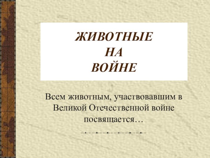 ЖИВОТНЫЕ  НА  ВОЙНЕВсем животным, участвовавшим в Великой Отечественной войне посвящается…