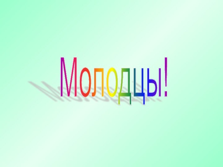 Молодцы!