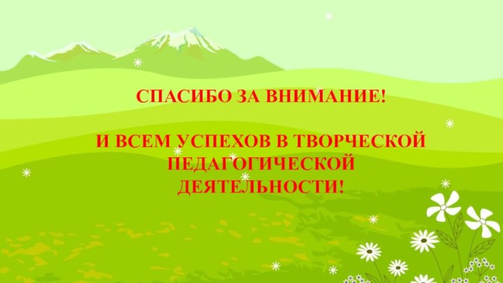 СПАСИБО ЗА ВНИМАНИЕ! И ВСЕМ УСПЕХОВ В ТВОРЧЕСКОЙ ПЕДАГОГИЧЕСКОЙ ДЕЯТЕЛЬНОСТИ!