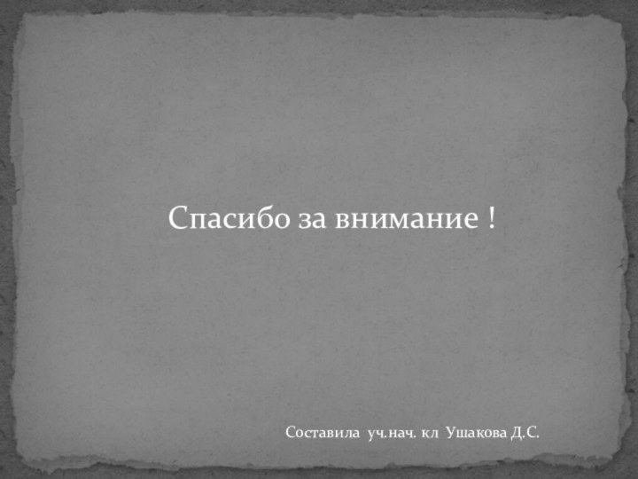 Спасибо за внимание !Составила уч.нач. кл Ушакова Д.С.