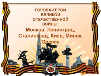 Презентация ГОРОДА-ГЕРОИ ВЕЛИКОЙ ОТЕЧЕСТВЕННОЙ ВОЙНЫ. презентация по окружающему миру