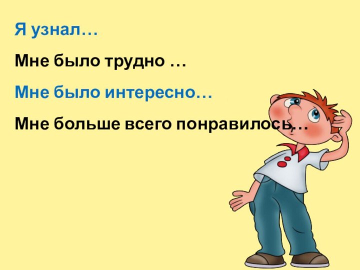 Я узнал…Мне было трудно …Мне было интересно…Мне больше всего понравилось…