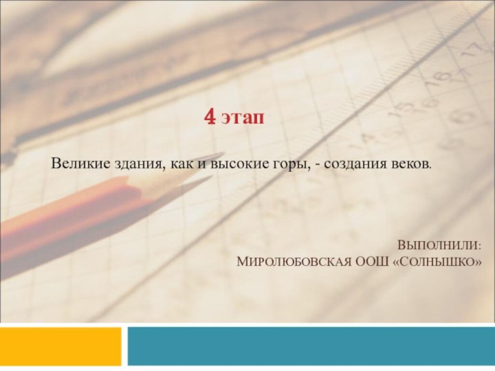 ВЫПОЛНИЛИ: МИРОЛЮБОВСКАЯ ООШ «СОЛНЫШКО»Наша малая Родина-Омск4 этапВеликие здания, как и высокие горы, - создания веков.