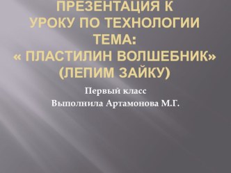 Пластилин волшебник (лепим зайку) презентация к уроку по технологии (1 класс)