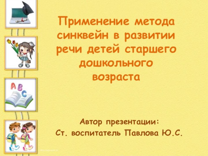 Автор презентации: Ст. воспитатель Павлова Ю.С.Применение метода синквейн в развитии речи детей старшего дошкольного возраста