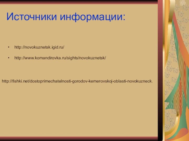 Источники информации:http://novokuznetsk.igid.ru/ http://www.komandirovka.ru/sights/novokuznetsk/ http://fishki.net/dostoprimechatelnosti-gorodov-kemerovskoj-oblasti-novokuzneck.