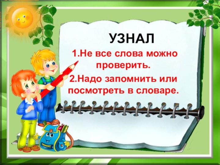 УЗНАЛ 1.Не все слова можно проверить.2.Надо запомнить или посмотреть в словаре.