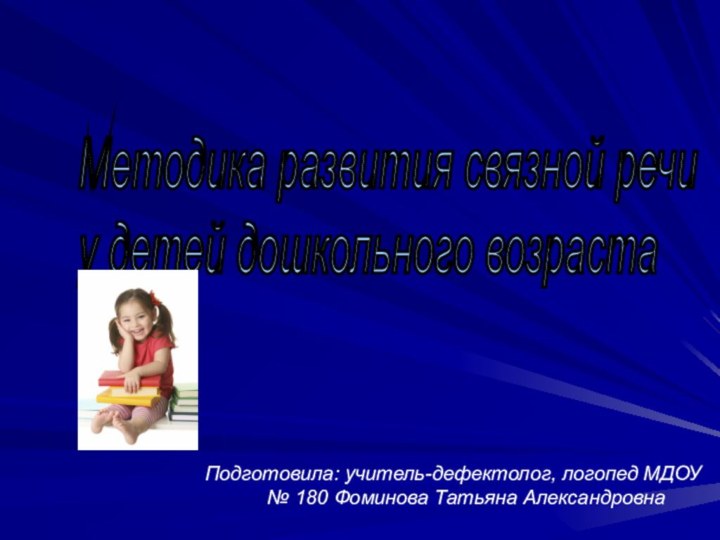 Подготовила: учитель-дефектолог, логопед МДОУ № 180 Фоминова Татьяна АлександровнаМетодика развития связной речи