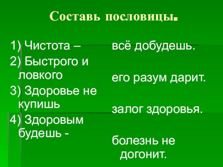 Составь пословицы.1) Чистота – 2) Быстрого и ловкого3) Здоровье не купишь4) Здоровым