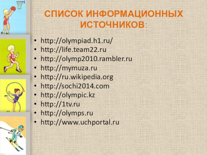 СПИСОК ИНФОРМАЦИОННЫХ ИСТОЧНИКОВ:http://olympiad.h1.ru/http://life.team22.ruhttp://olymp2010.rambler.ruhttp://mymuza.ruhttp://ru.wikipedia.orghttp://sochi2014.comhttp://olympic.kzhttp://1tv.ruhttp://olymps.ruhttp://www.uchportal.ru