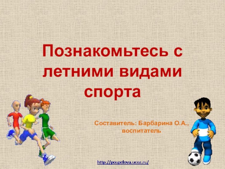 Познакомьтесь с летними видами спортаСоставитель: Барбарина О.А., воспитатель