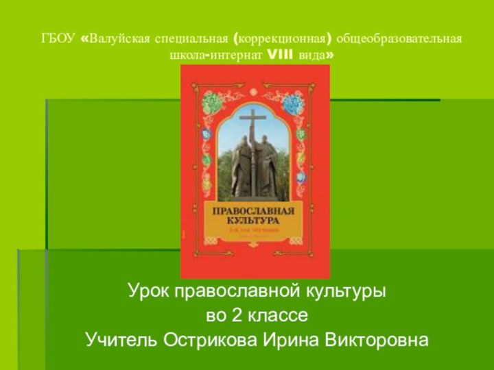 ГБОУ «Валуйская специальная (коррекционная) общеобразовательная школа-интернат VIII вида»Урок православной культурыво 2 классеУчитель Острикова Ирина Викторовна