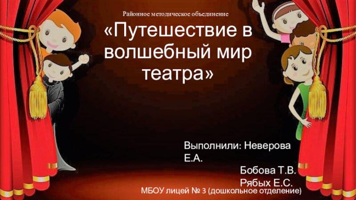 «Путешествие в волшебный мир театра»МБОУ лицей № 3 (дошкольное отделение)Выполнили: Неверова Е.А.