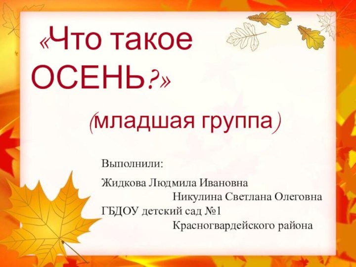 «Что такое ОСЕНЬ?»     (младшая группа) 				Выполнили: 				Жидкова