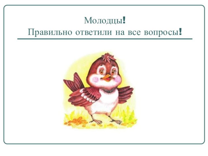 Молодцы!  Правильно ответили на все вопросы!